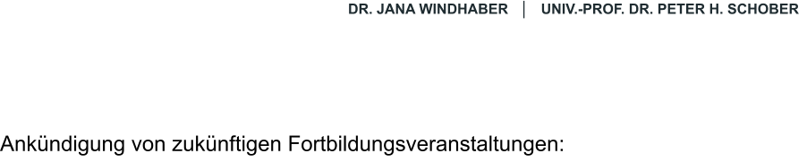 DR. JANA WINDHABER   │   UNIV.-PROF. DR. PETER H. SCHOBER   Ank�ndigung von zuk�nftigen Fortbildungsveranstaltungen: